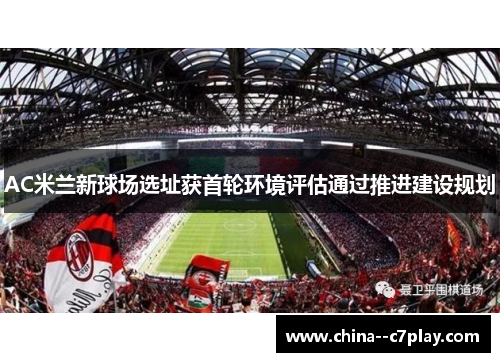 AC米兰新球场选址获首轮环境评估通过推进建设规划