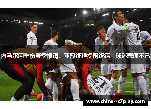 内马尔因重伤赛季报销，亚冠征程提前终结，球迷悲痛不已