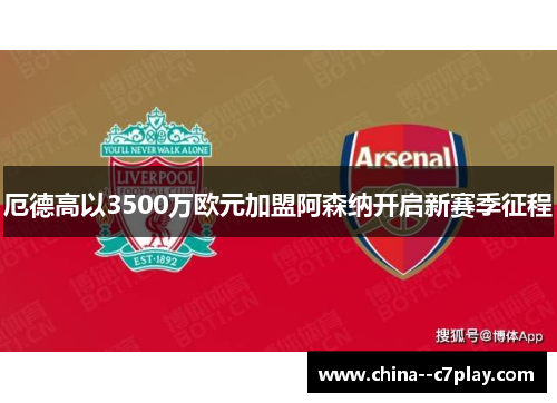 厄德高以3500万欧元加盟阿森纳开启新赛季征程 厄德高以3500万欧元加盟阿森纳开启新赛季征程