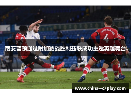 南安普顿通过附加赛战胜利兹联成功重返英超舞台 南安普顿通过附加赛战胜利兹联成功重返英超舞台