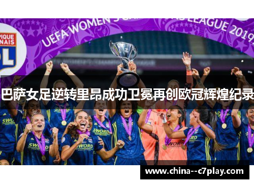 巴萨女足逆转里昂成功卫冕再创欧冠辉煌纪录 巴萨女足逆转里昂成功卫冕再创欧冠辉煌纪录