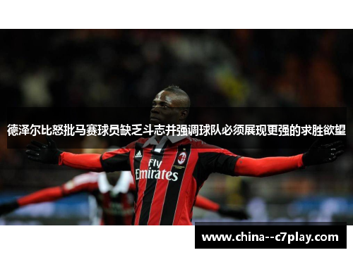 德泽尔比怒批马赛球员缺乏斗志并强调球队必须展现更强的求胜欲望
