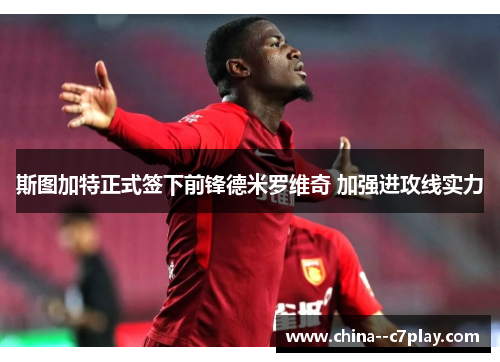 斯图加特正式签下前锋德米罗维奇 加强进攻线实力 斯图加特正式签下前锋德米罗维奇 加强进攻线实力