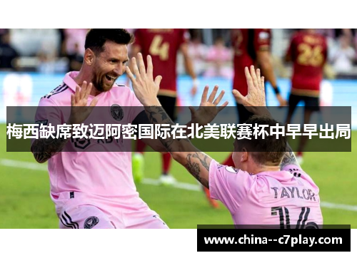 梅西缺席致迈阿密国际在北美联赛杯中早早出局 梅西缺席致迈阿密国际在北美联赛杯中早早出局