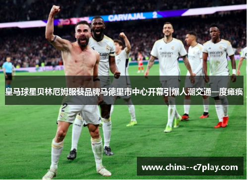 皇马球星贝林厄姆服装品牌马德里市中心开幕引爆人潮交通一度瘫痪 皇马球星贝林厄姆服装品牌马德里市中心开幕引爆人潮交通一度瘫痪