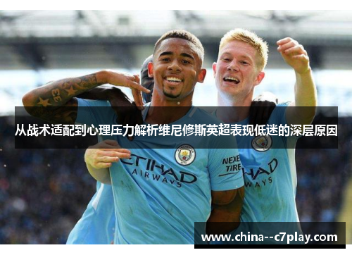 从战术适配到心理压力解析维尼修斯英超表现低迷的深层原因