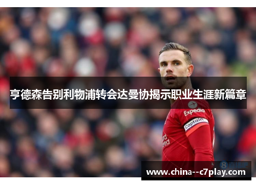 亨德森告别利物浦转会达曼协揭示职业生涯新篇章