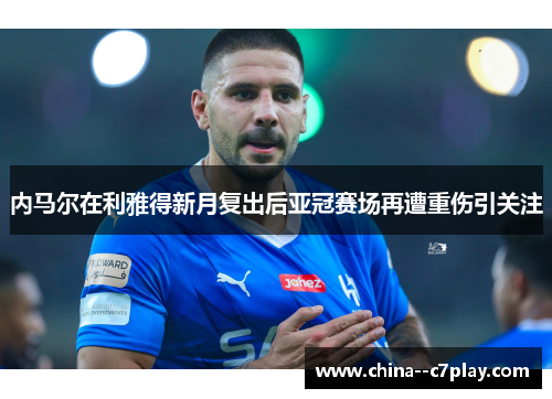 内马尔在利雅得新月复出后亚冠赛场再遭重伤引关注