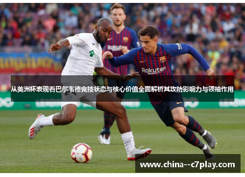 从美洲杯表现看巴尔韦德竞技状态与核心价值全面解析其攻防影响力与领袖作用 从美洲杯表现看巴尔韦德竞技状态与核心价值全面解析其攻防影响力与领袖作用