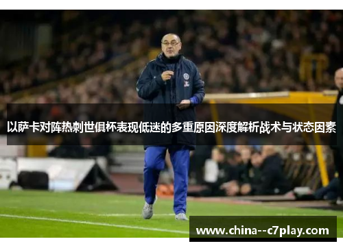 以萨卡对阵热刺世俱杯表现低迷的多重原因深度解析战术与状态因素 以萨卡对阵热刺世俱杯表现低迷的多重原因深度解析战术与状态因素