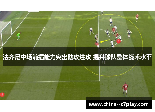 法齐尼中场前插能力突出助攻进攻 提升球队整体战术水平 法齐尼中场前插能力突出助攻进攻 提升球队整体战术水平