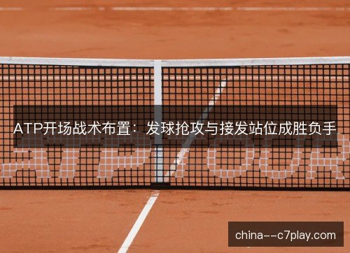 ATP开场战术布置：发球抢攻与接发站位成胜负手