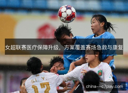 女超联赛医疗保障升级，方案覆盖赛场急救与康复