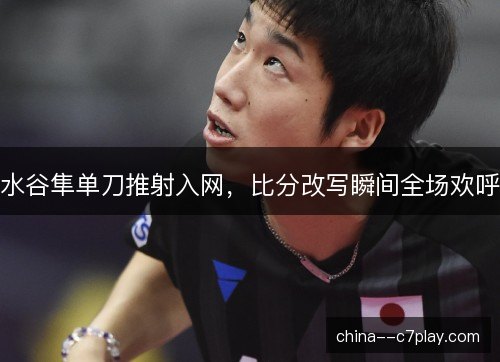 水谷隼单刀推射入网，比分改写瞬间全场欢呼